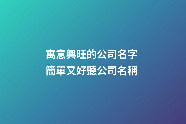 寓意興旺的公司名字 簡單又好聽公司名稱